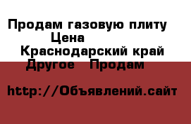 Продам газовую плиту › Цена ­ 5 000 - Краснодарский край Другое » Продам   